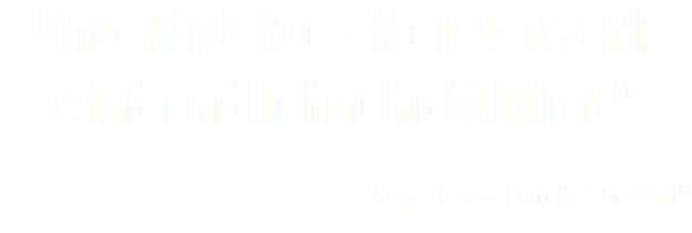 Unterdrücktes Meisterwerk wird endlich rehabilitiert" Hanns-Georg Rodek, "Die Welt"
